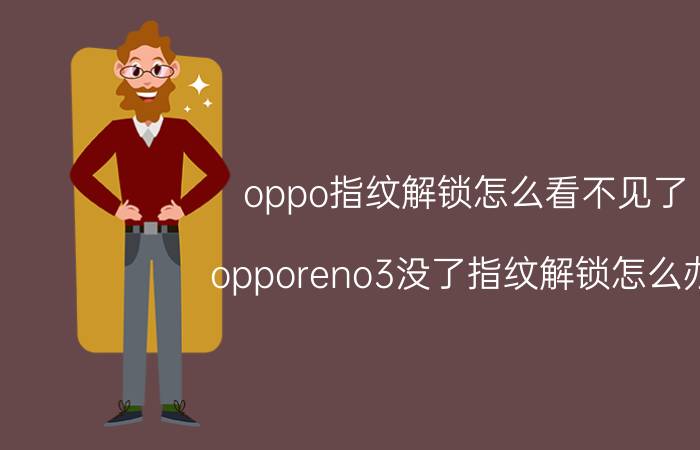 oppo指纹解锁怎么看不见了 opporeno3没了指纹解锁怎么办？